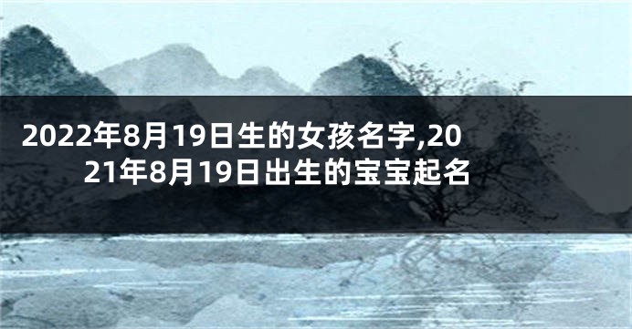 2022年8月19日生的女孩名字,2021年8月19日出生的宝宝起名