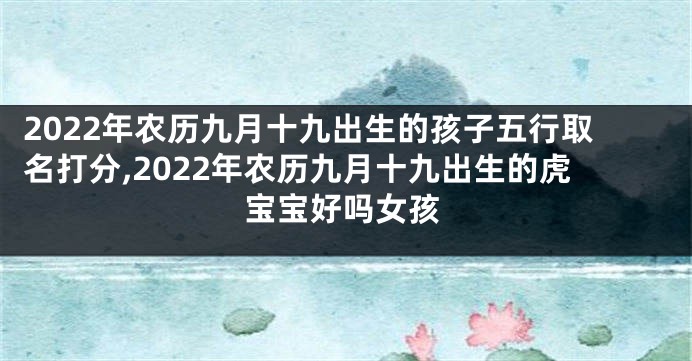 2022年农历九月十九出生的孩子五行取名打分,2022年农历九月十九出生的虎宝宝好吗女孩